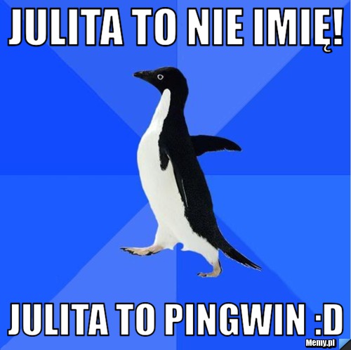 Julita to nie imię! Julita to Pingwin :D