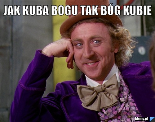 Jak kuba Bogu tak bóg kubie 