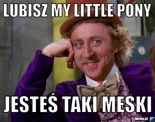 Lubisz My Little Pony Jesteś taki męski 