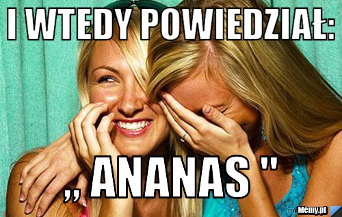 I wtedy powiedział: ,, Ananas "