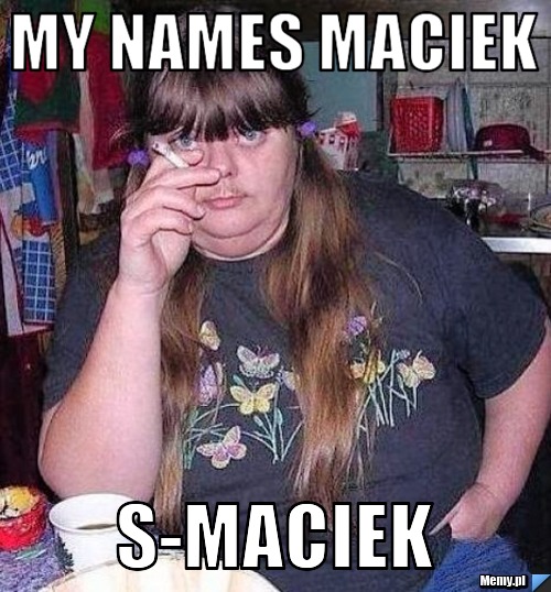 My names maciek s-maciek
