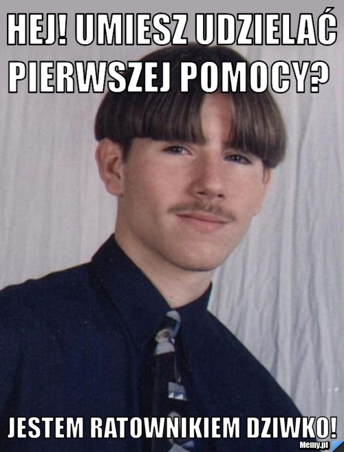  Hej! Umiesz udzielać pierwszej pomocy?  Jestem ratownikiem dziwko!