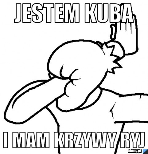 Jestem KUBA I MAM KRZYWY RYJ