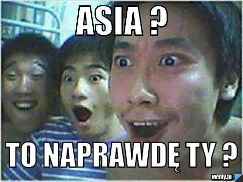 Asia ? To naprawdę ty ?