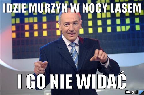 Idzie murzyn w nocy lasem i go nie widać
