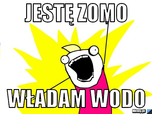 Jestę ZOMO władam WODO