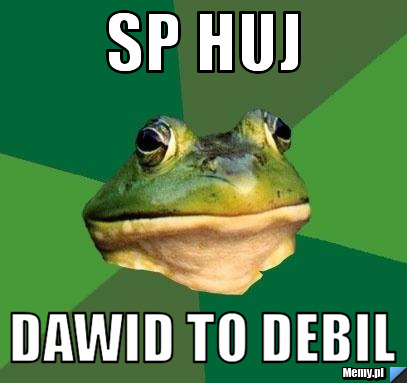 Sp huj dawid to debil