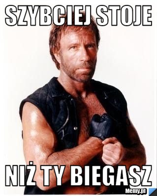 Szybciej stoje niż ty biegasz 