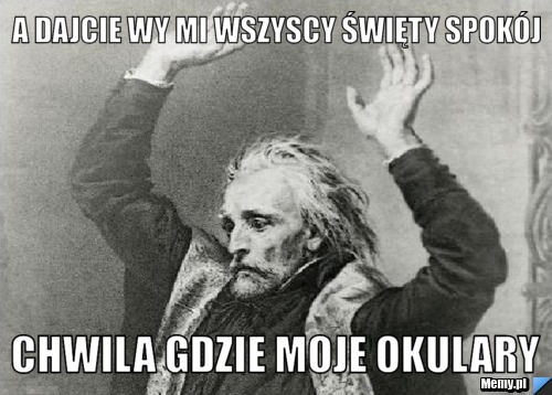A dajcie wy mi wszyscy święty spokój chwila gdzie moje okulary