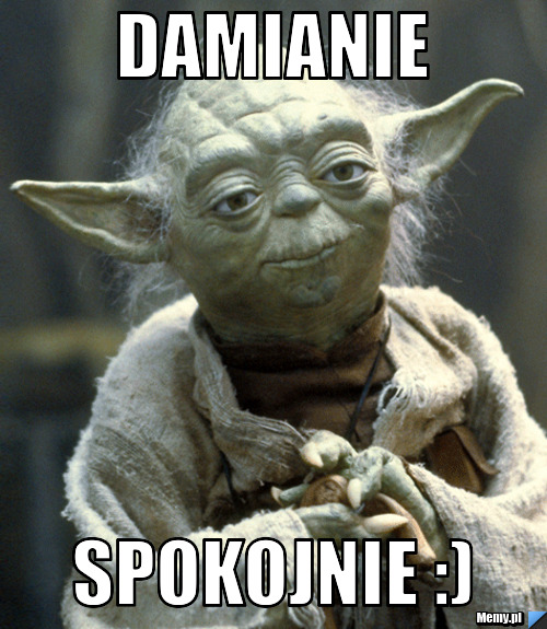 Damianie Spokojnie :)