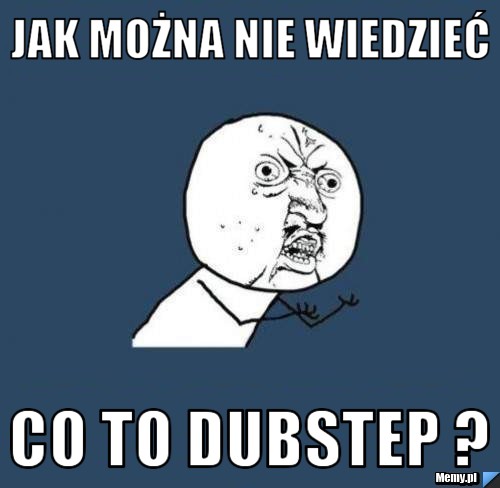 JAK MOŻNA NIE WIEDZIEĆ CO TO DUBSTEP ? 