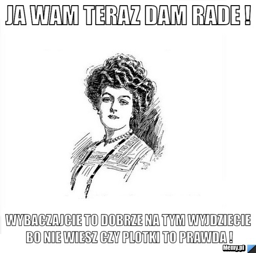 Ja wam teraz dam rade ! Wybaczajcie to dobrze na tym wyjdziecie bo nie wiesz czy plotki to prawda !