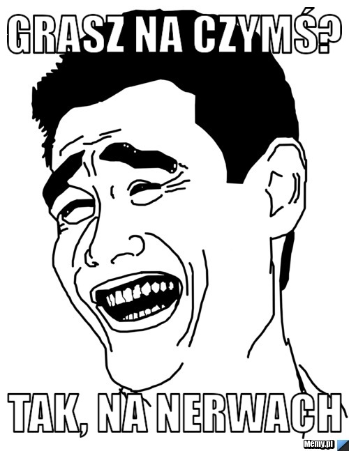 Grasz na czymś? tak, na nerwach