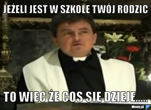 Jeżeli jest w szkole twój rodzic  to wiec że cos się dzieje.....