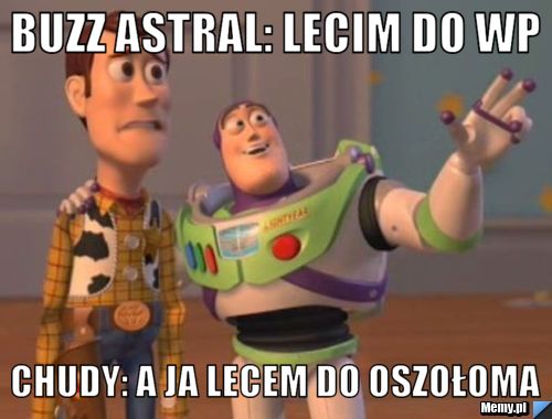 Buzz Astral: lecim do wp  Chudy: a ja lecem do oszołoma