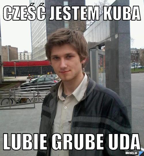 Cześć jestem kuba lubie grube uda