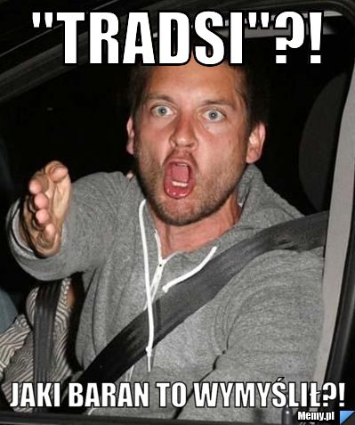 "TRADSI"?! jaki baran to wymyślił?!