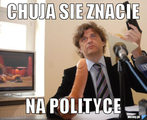 CHUJA SIE ZNACIE  NA POLITYCE