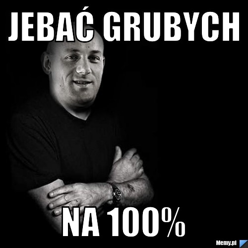 Jebać grubych na 100%