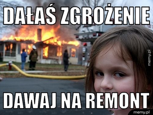 Dałaś zgrożenie  dawaj na remont