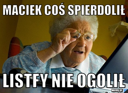 Maciek coś spierdolił  listfy nie ogolił