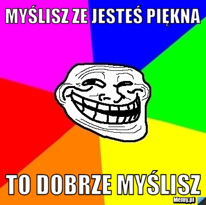 Myślisz ze jesteś piękna  to dobrze myślisz 