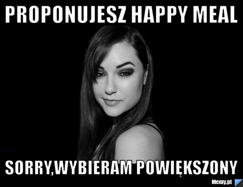 Proponujesz happy meal sorry,wybieram powiększony