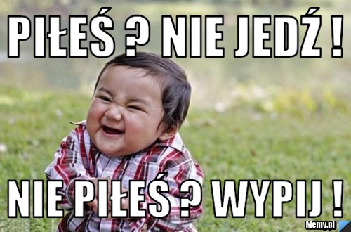 Piłeś ? nie jedź ! nie piłeś ? wypij !