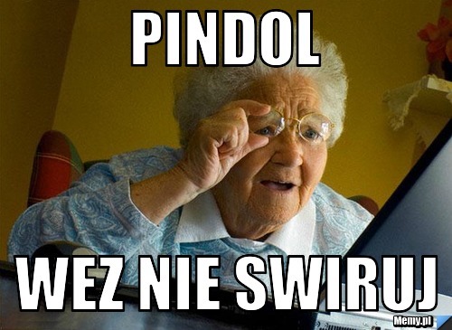 Pindol  wez nie swiruj 