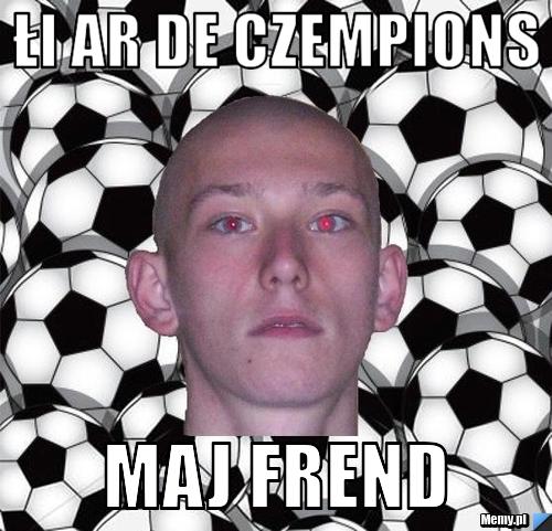 Łi ar de czempions maj frend