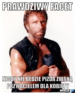Prawdziwy facet nigdy nie będzie pizdą zwaną przyjacielem dla kobiety