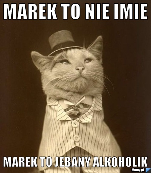 Marek to nie imie Marek to jebany alkoholik 
