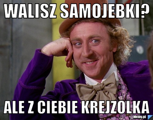 Walisz Samojebki? Ale z ciebie krejzolka