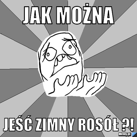 Jak można Jeść zimny rosół ?!