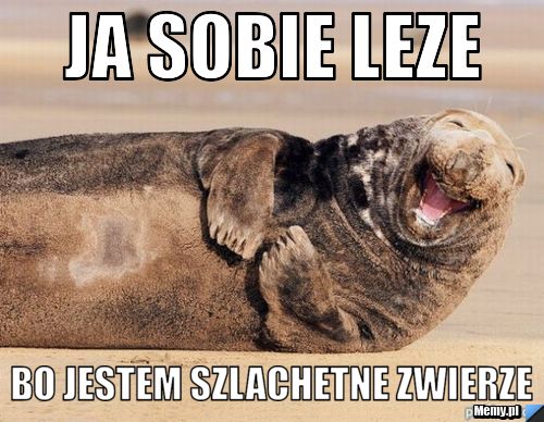 Ja sobie leze  bo jestem szlachetne zwierze