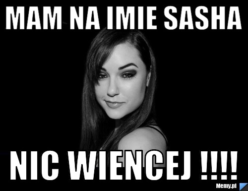 MAM NA IMIE SASHA NIC WIENCEJ !!!!