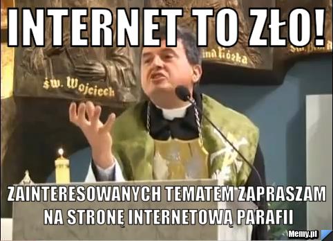 Internet to zło! zainteresowanych tematem zapraszam na stronę internetową parafii