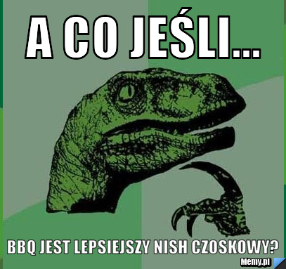 A CO JEŚLI... BBQ jest lepsiejszy nish czoskowy?