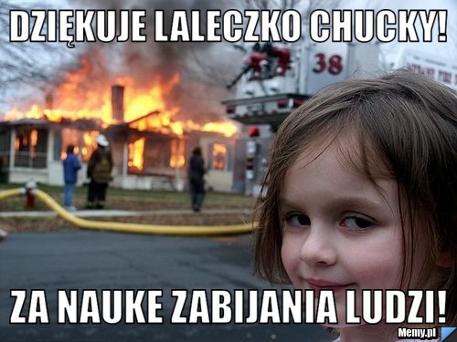 Dziękuje Laleczko Chucky! Za nauke zabijania ludzi!