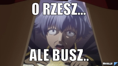 O rzesz... Ale busz..