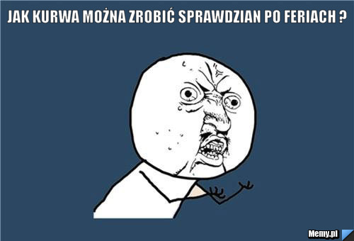 Jak kurwa można zrobić sprawdzian po feriach ? - Memy.pl