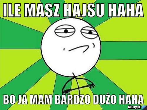 Ile masz hajsu haha bo ja mam bardzo dużo haha