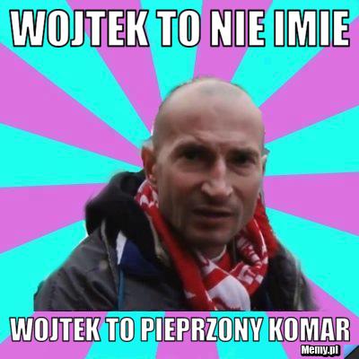 Wojtek to nie imie Wojtek to Pieprzony Komar