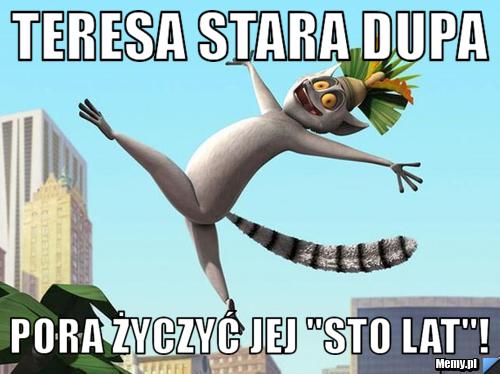 Teresa stara dupa pora życzyć jej "STO LAT"! 