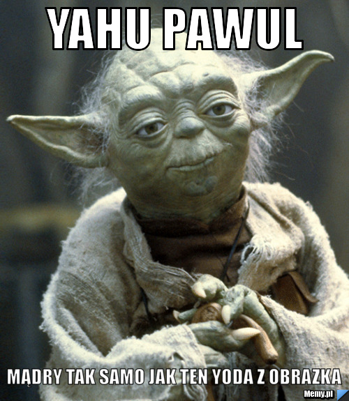 Yahu pawul mądry tak samo jak ten yoda z obrazka