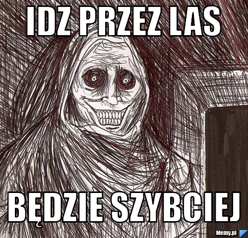 IDZ PRZEZ LAS BĘDZIE SZYBCIEJ