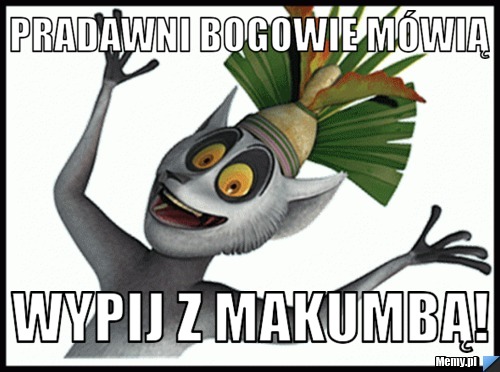 Pradawni Bogowie mówią wypij z makumbą!