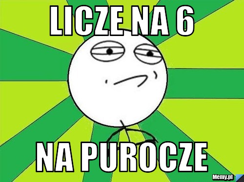 Licze na 6 na purocze