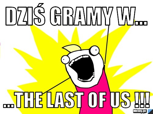 Dziś gramy w... ...the last of us !!!
