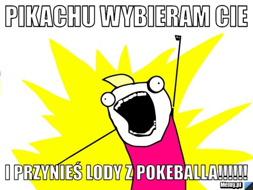 Pikachu wybieram cie  i przynieś lody z pokeballa!!!!!!